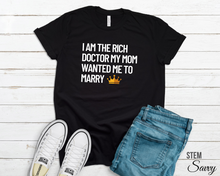 Load image into Gallery viewer, I am the Rich Doctor My Mom Wanted Me to Marry Bella+Canvas Unisex Tee - PHD Women in STEM - Doctor Gift - Grad Gift
