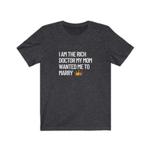 Load image into Gallery viewer, I am the Rich Doctor My Mom Wanted Me to Marry Bella+Canvas Unisex Tee - PHD Women in STEM - Doctor Gift - Grad Gift